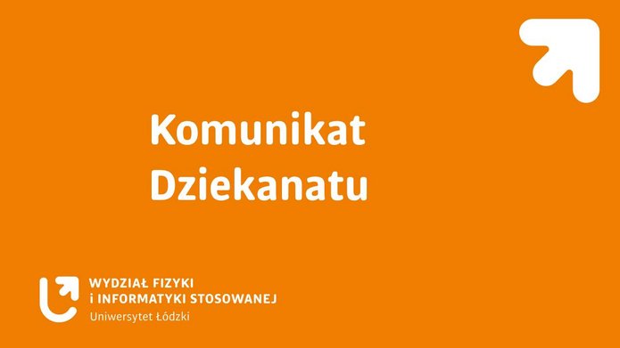 Pomarańczowa grafika informacyjna z białym napisem „Komunikat Dziekanatu”. W prawym górnym rogu znajduje się biały symbol strzałki skierowanej w górę. W lewym dolnym rogu umieszczone jest logo oraz napis: „Wydział Fizyki i Informatyki Stosowanej, Uniwersytet Łódzki”.